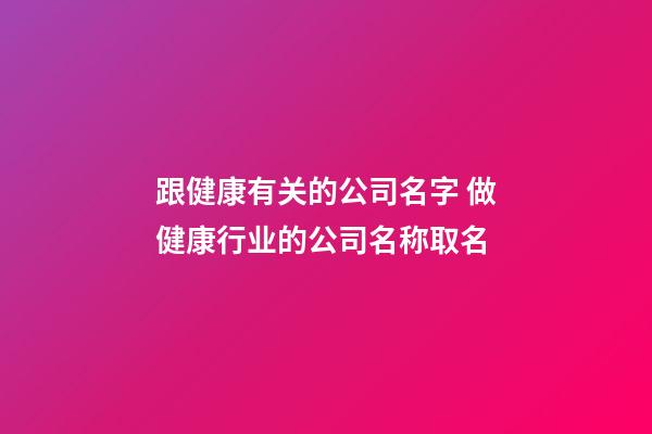 跟健康有关的公司名字 做健康行业的公司名称取名-第1张-公司起名-玄机派